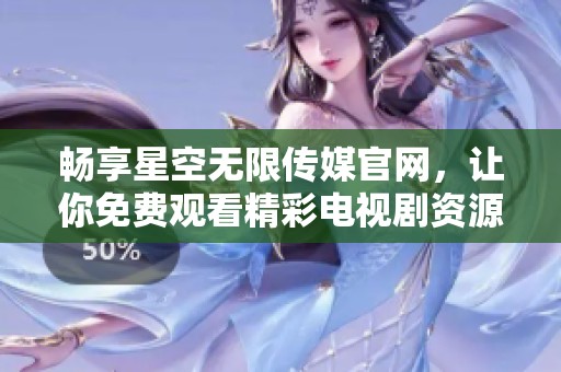 畅享星空无限传媒官网，让你免费观看精彩电视剧资源