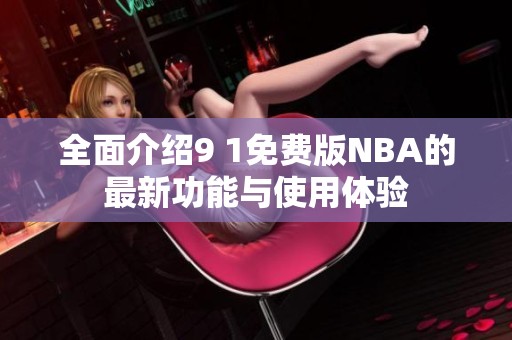 全面介绍9 1免费版NBA的最新功能与使用体验