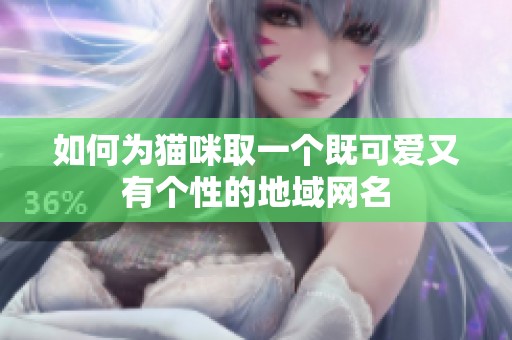 如何为猫咪取一个既可爱又有个性的地域网名