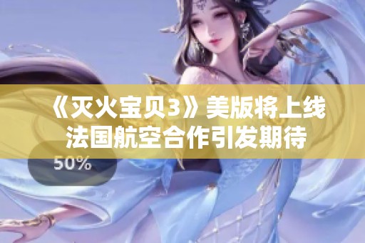 《灭火宝贝3》美版将上线 法国航空合作引发期待
