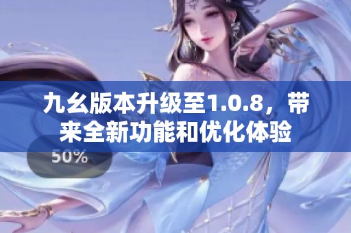 九幺版本升级至1.0.8，带来全新功能和优化体验
