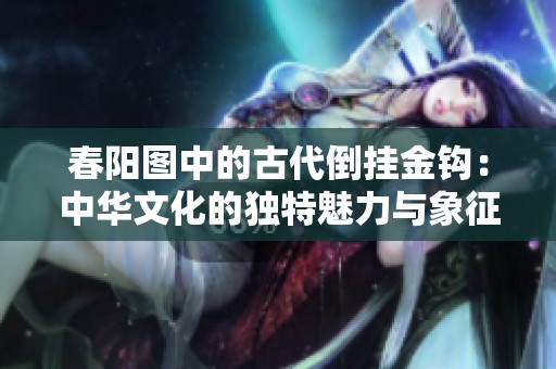 春阳图中的古代倒挂金钩：中华文化的独特魅力与象征意义