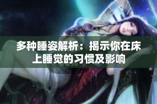 多种睡姿解析：揭示你在床上睡觉的习惯及影响