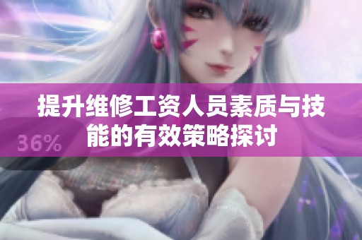 提升维修工资人员素质与技能的有效策略探讨
