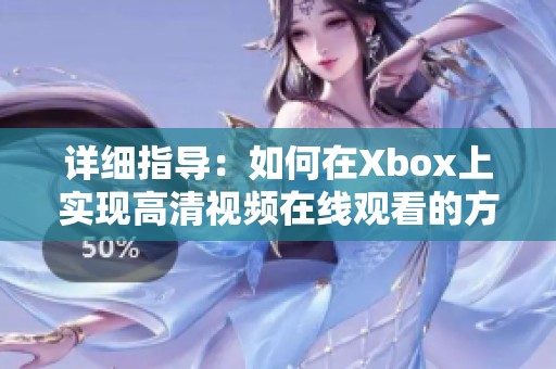 详细指导：如何在Xbox上实现高清视频在线观看的方法
