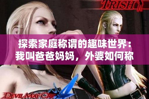 探索家庭称谓的趣味世界：我叫爸爸妈妈，外婆如何称呼呢