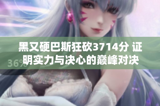 黑又硬巴斯狂砍3714分 证明实力与决心的巅峰对决