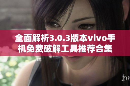 全面解析3.0.3版本vivo手机免费破解工具推荐合集
