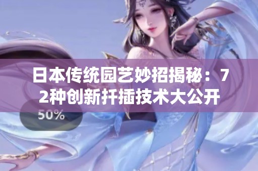 日本传统园艺妙招揭秘：72种创新扦插技术大公开