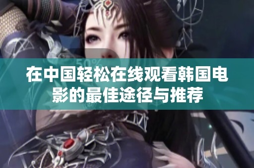 在中国轻松在线观看韩国电影的最佳途径与推荐