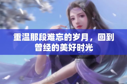 重温那段难忘的岁月，回到曾经的美好时光