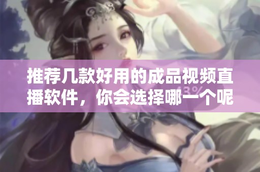 推荐几款好用的成品视频直播软件，你会选择哪一个呢