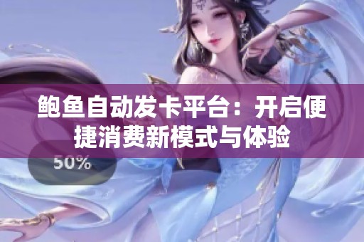 鲍鱼自动发卡平台：开启便捷消费新模式与体验
