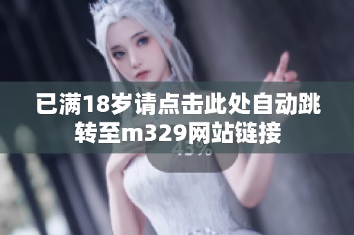 已满18岁请点击此处自动跳转至m329网站链接