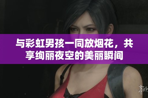 与彩虹男孩一同放烟花，共享绚丽夜空的美丽瞬间