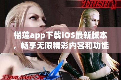 榴莲app下载iOS最新版本，畅享无限精彩内容和功能