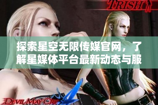 探索星空无限传媒官网，了解星媒体平台最新动态与服务