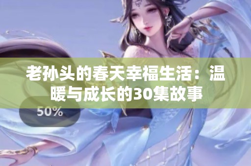 老孙头的春天幸福生活：温暖与成长的30集故事