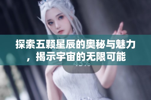 探索五颗星辰的奥秘与魅力，揭示宇宙的无限可能