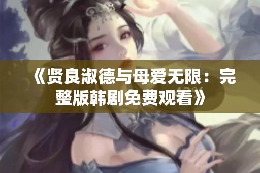 《贤良淑德与母爱无限：完整版韩剧免费观看》