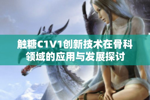 触糖C1V1创新技术在骨科领域的应用与发展探讨