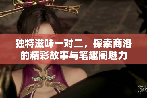 独特滋味一对二，探索商洛的精彩故事与笔趣阁魅力