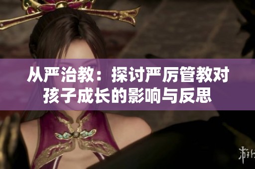 从严治教：探讨严厉管教对孩子成长的影响与反思