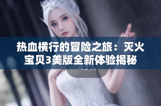 热血横行的冒险之旅：灭火宝贝3美版全新体验揭秘