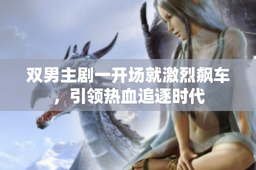 双男主剧一开场就激烈飙车，引领热血追逐时代