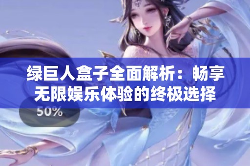 绿巨人盒子全面解析：畅享无限娱乐体验的终极选择