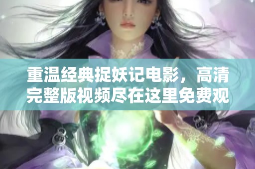 重温经典捉妖记电影，高清完整版视频尽在这里免费观看