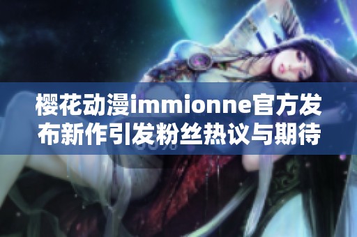 樱花动漫immionne官方发布新作引发粉丝热议与期待