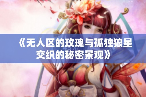 《无人区的玫瑰与孤独狼星交织的秘密景观》