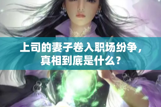 上司的妻子卷入职场纷争，真相到底是什么？