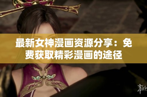 最新女神漫画资源分享：免费获取精彩漫画的途径