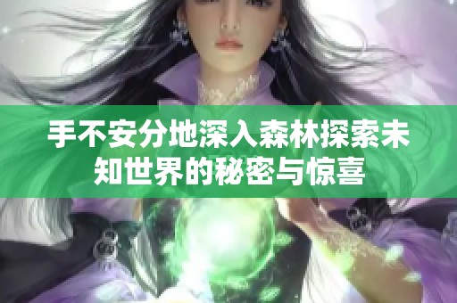 手不安分地深入森林探索未知世界的秘密与惊喜