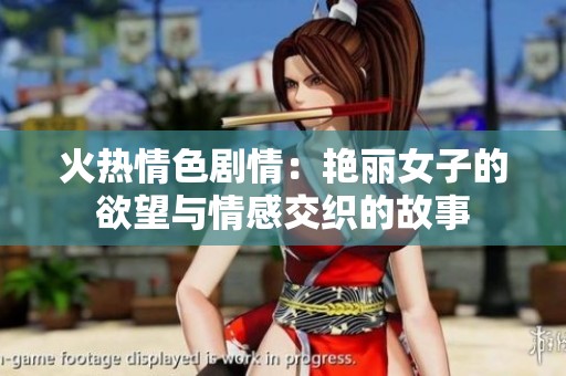 火热情色剧情：艳丽女子的欲望与情感交织的故事