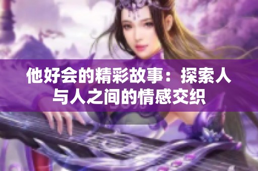 他好会的精彩故事：探索人与人之间的情感交织