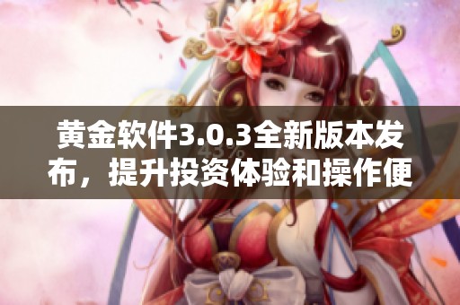 黄金软件3.0.3全新版本发布，提升投资体验和操作便捷性