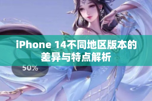 iPhone 14不同地区版本的差异与特点解析