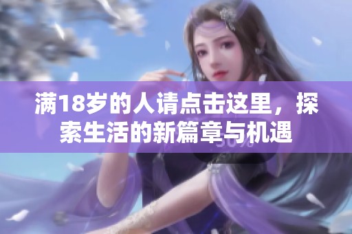 满18岁的人请点击这里，探索生活的新篇章与机遇