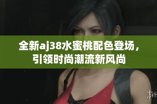 全新aj38水蜜桃配色登场，引领时尚潮流新风尚
