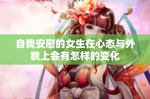 自我安慰的女生在心态与外貌上会有怎样的变化