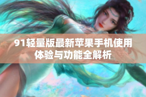 91轻量版最新苹果手机使用体验与功能全解析