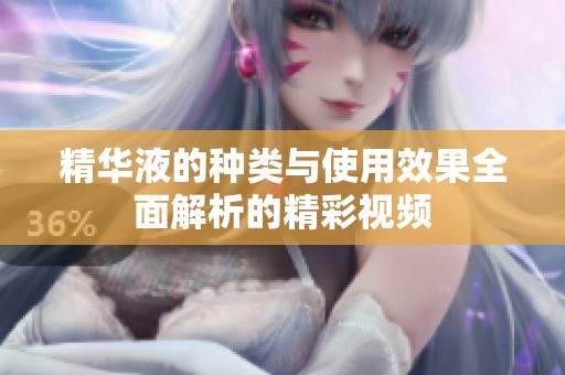 精华液的种类与使用效果全面解析的精彩视频