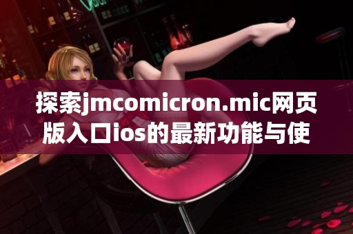 探索jmcomicron.mic网页版入口ios的最新功能与使用技巧