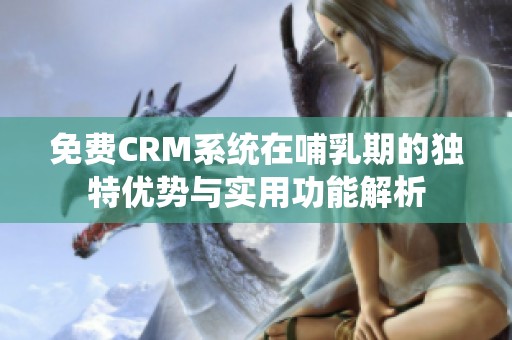 免费CRM系统在哺乳期的独特优势与实用功能解析
