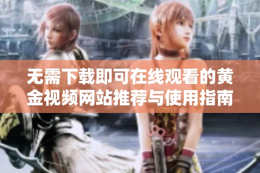 无需下载即可在线观看的黄金视频网站推荐与使用指南