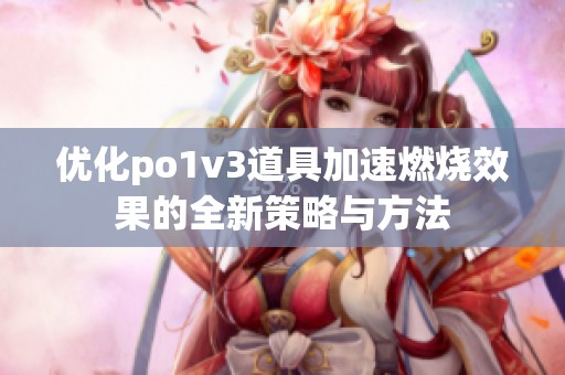 优化po1v3道具加速燃烧效果的全新策略与方法