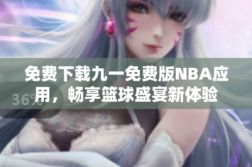 免费下载九一免费版NBA应用，畅享篮球盛宴新体验